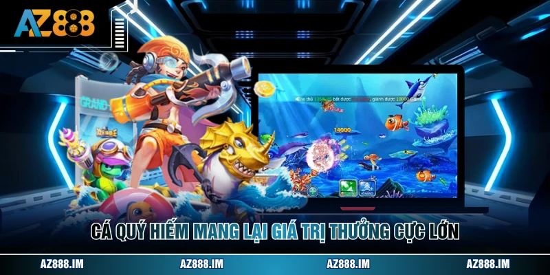 Cá quý hiếm mang lại giá trị thưởng cực lớn