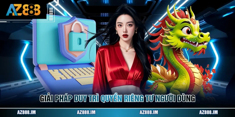 Giải pháp duy trì quyền riêng tư người dùng