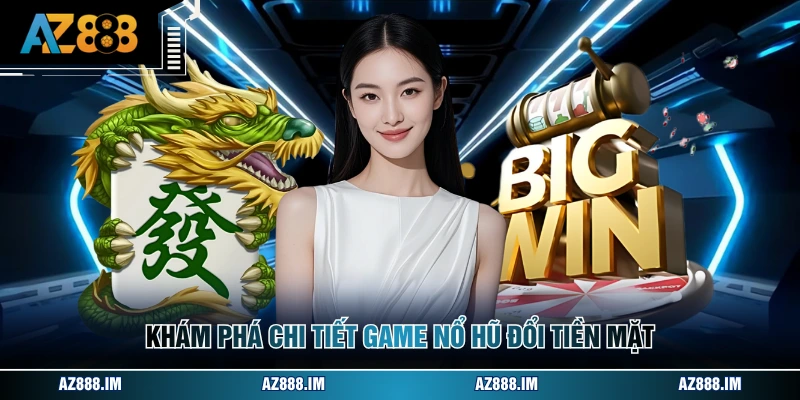 Khám phá chi tiết game nổ hũ đổi tiền mặt