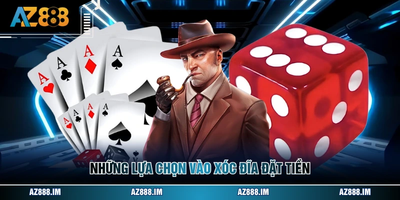 Những lựa chọn vào xóc đĩa đặt tiền