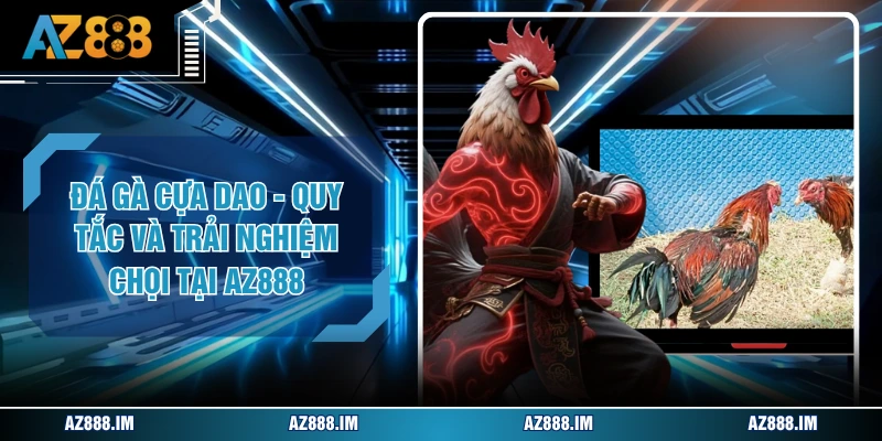 Đá Gà Cựa Dao - Quy Tắc Và Trải Nghiệm Chọi Tại AZ888