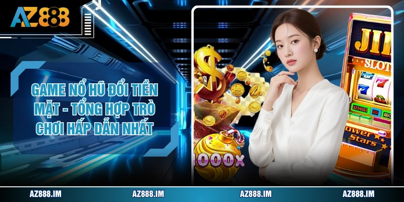 Game Nổ Hũ Đổi Tiền Mặt - Tổng Hợp Trò Chơi Hấp Dẫn Nhất