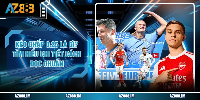 Kèo Chấp 0.25 Là Gì? Tìm Hiểu Chi Tiết Cách Đọc Chuẩn