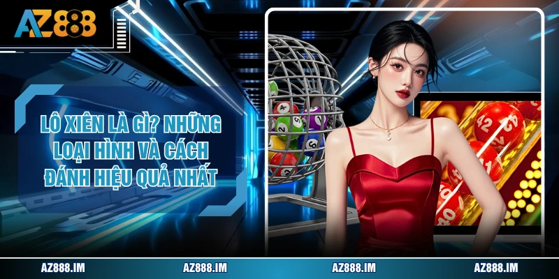 Lô Xiên Là Gì? Những Loại Hình Và Cách Đánh Hiệu Quả Nhất