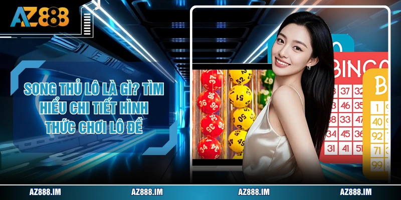 Song Thủ Lô Là Gì? Tìm Hiểu Chi Tiết Hình Thức Chơi Lô Đề